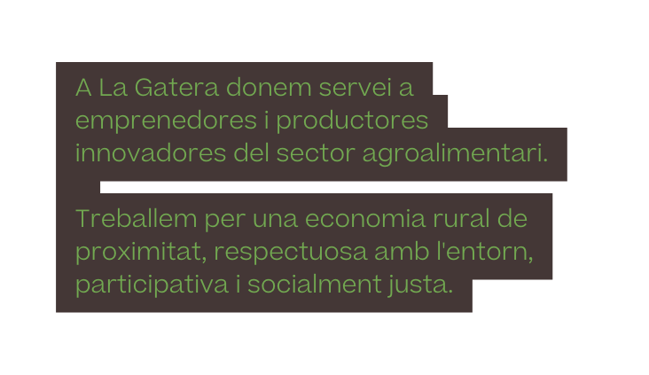 A La Gatera donem servei a emprenedores i productores innovadores del sector agroalimentari Treballem per una economia rural de proximitat respectuosa amb l entorn participativa i socialment justa