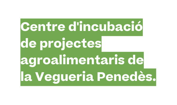 Centre d incubació de projectes agroalimentaris de la Vegueria Penedès