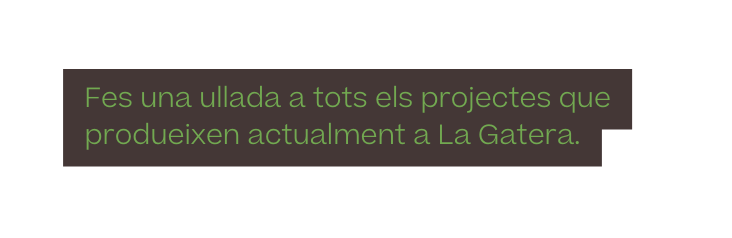 Fes una ullada a tots els projectes que produeixen actualment a La Gatera